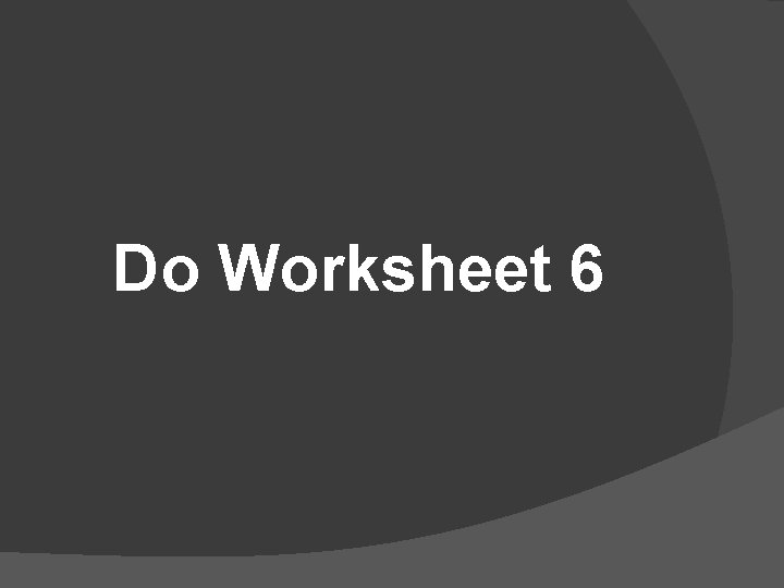 Do Worksheet 6 