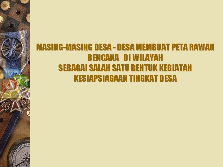 MASING-MASING DESA - DESA MEMBUAT PETA RAWAN BENCANA DI WILAYAH SEBAGAI SALAH SATU BENTUK