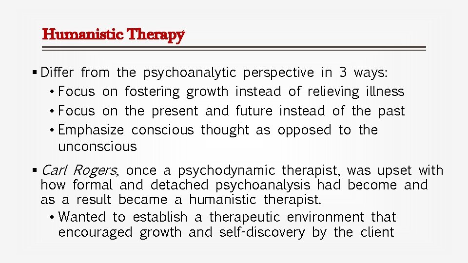 Humanistic Therapy § Differ from the psychoanalytic perspective in 3 ways: • Focus on