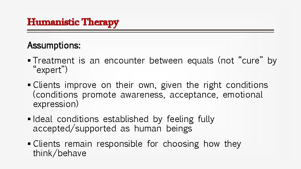 Humanistic Therapy Assumptions: § Treatment is an encounter between equals (not “cure” by “expert”)