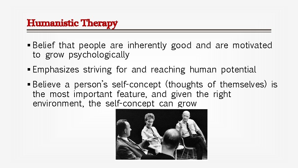 Humanistic Therapy § Belief that people are inherently good and are motivated to grow