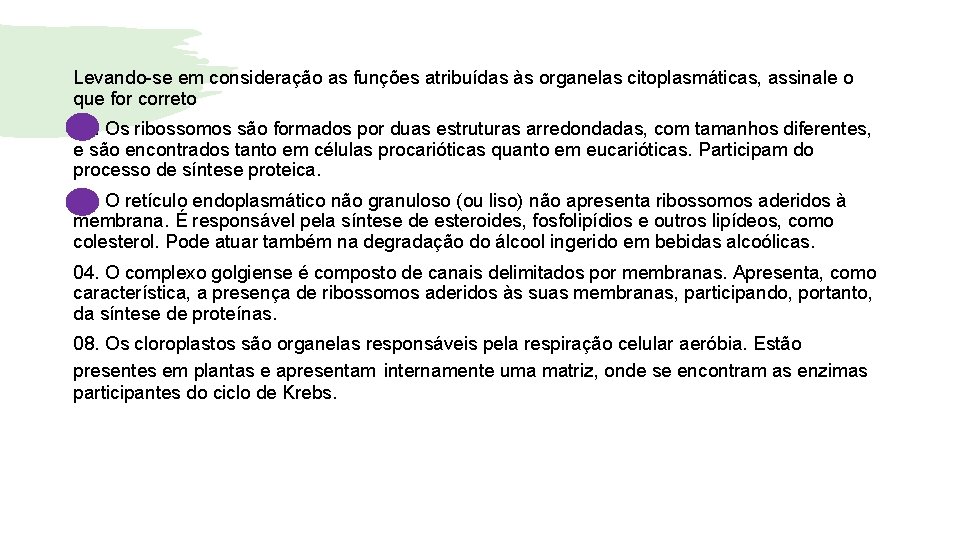 Levando-se em consideração as funções atribuídas às organelas citoplasmáticas, assinale o que for correto