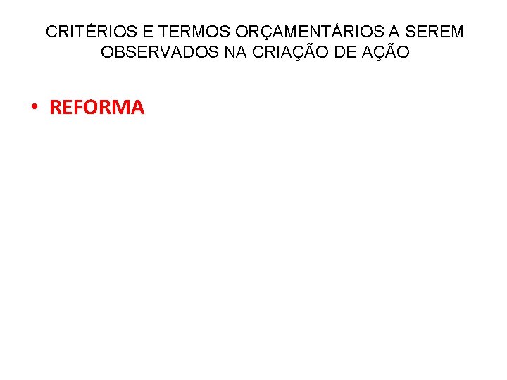 CRITÉRIOS E TERMOS ORÇAMENTÁRIOS A SEREM OBSERVADOS NA CRIAÇÃO DE AÇÃO • REFORMA 