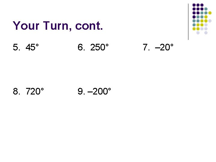 Your Turn, cont. 5. 45° 6. 250° 8. 720° 9. – 200° 7. –