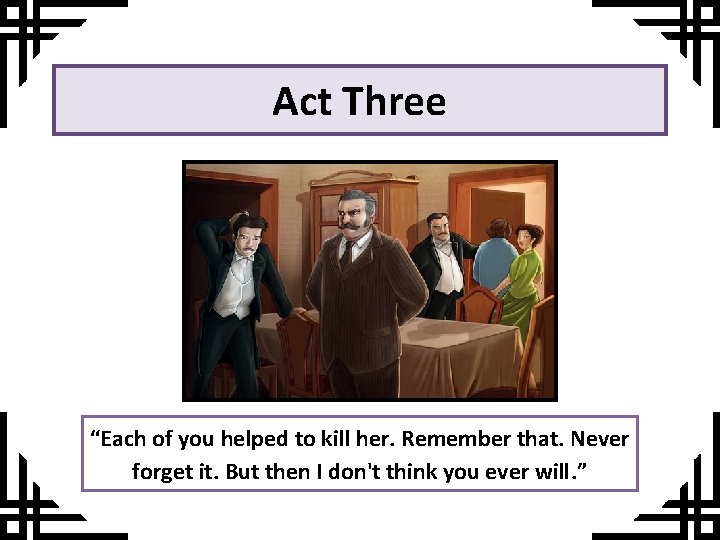 Act Three Each of you helped to kill