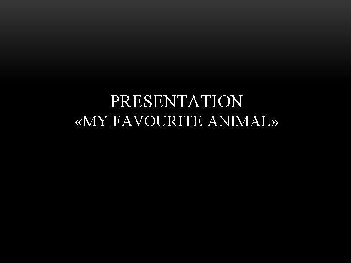PRESENTATION «MY FAVOURITE ANIMAL» 