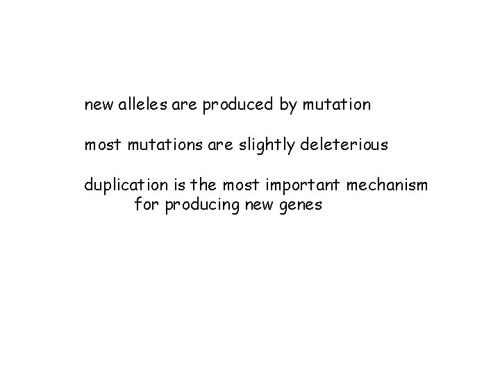 new alleles are produced by mutation most mutations are slightly deleterious duplication is the