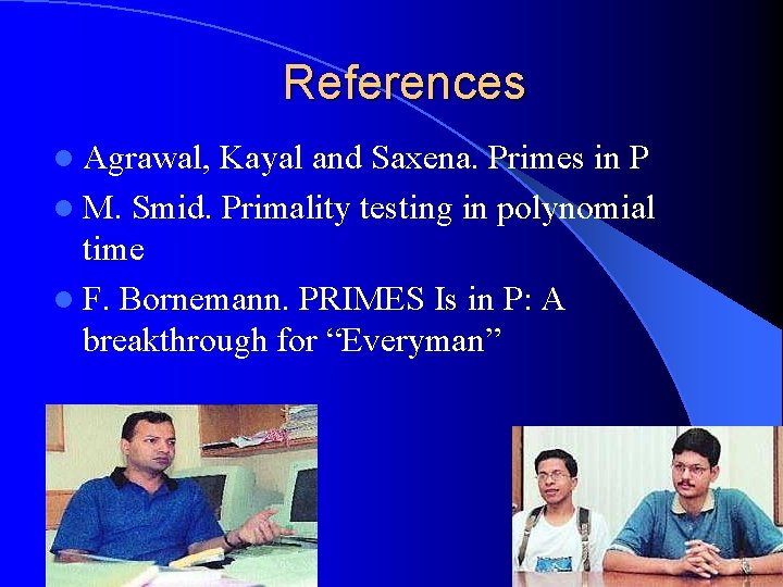 References l Agrawal, Kayal and Saxena. Primes in P l M. Smid. Primality testing