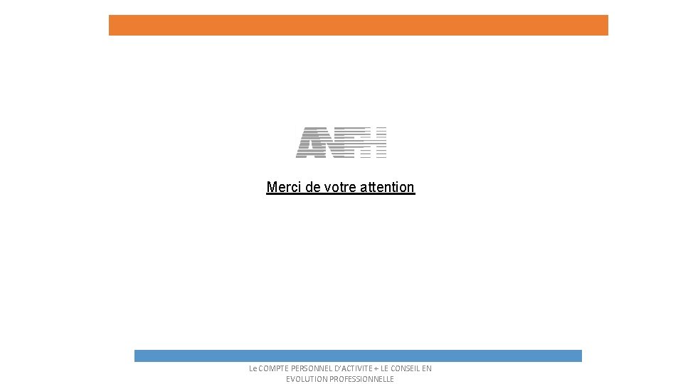 Merci de votre attention Le COMPTE PERSONNEL D’ACTIVITE + LE CONSEIL EN EVOLUTION PROFESSIONNELLE