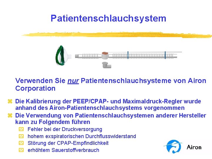 Patientenschlauchsystem Verwenden Sie nur Patientenschlauchsysteme von Airon Corporation z Die Kalibrierung der PEEP/CPAP- und