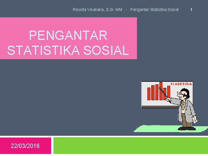 Resista Vikaliana, S. Si. MM - Pengantar Statistika Sosial PENGANTAR STATISTIKA SOSIAL 22/03/2016 1