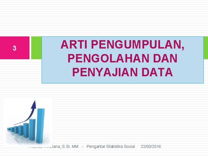 3 ARTI PENGUMPULAN, PENGOLAHAN DAN PENYAJIAN DATA Resista Vikaliana, S. Si. MM - Pengantar