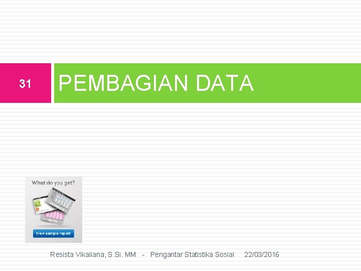 31 PEMBAGIAN DATA Resista Vikaliana, S. Si. MM - Pengantar Statistika Sosial 22/03/2016 