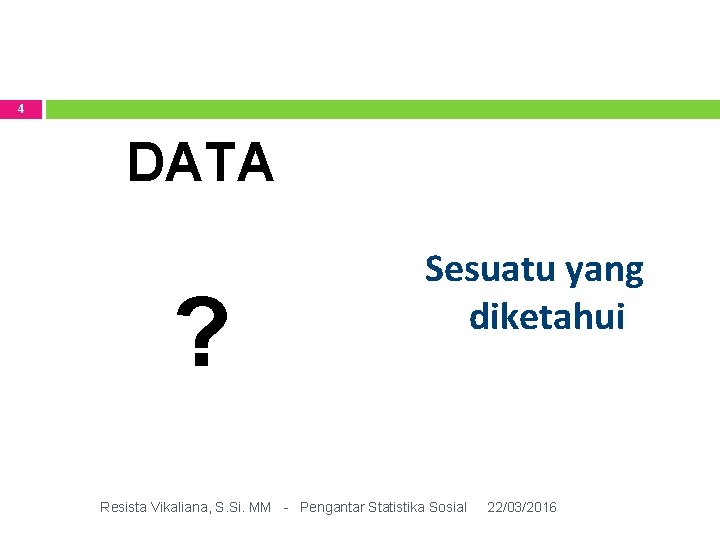 4 DATA ? Sesuatu yang diketahui Resista Vikaliana, S. Si. MM - Pengantar Statistika