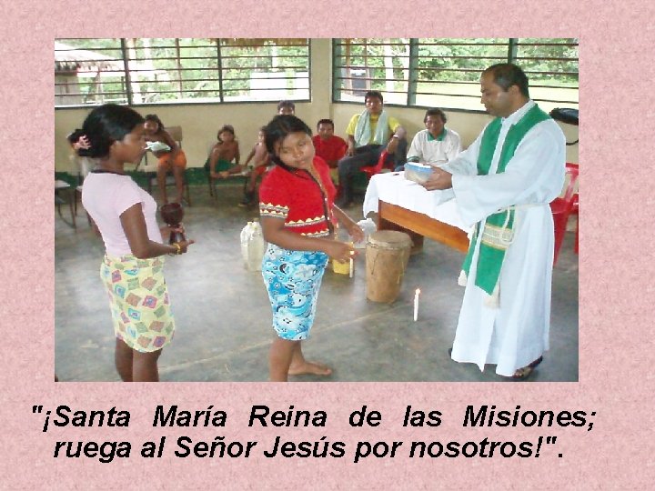 "¡Santa María Reina de las Misiones; ruega al Señor Jesús por nosotros!". "¡Santa María Reina de las Misiones; ruega al Señor Jesús por nosotros!".