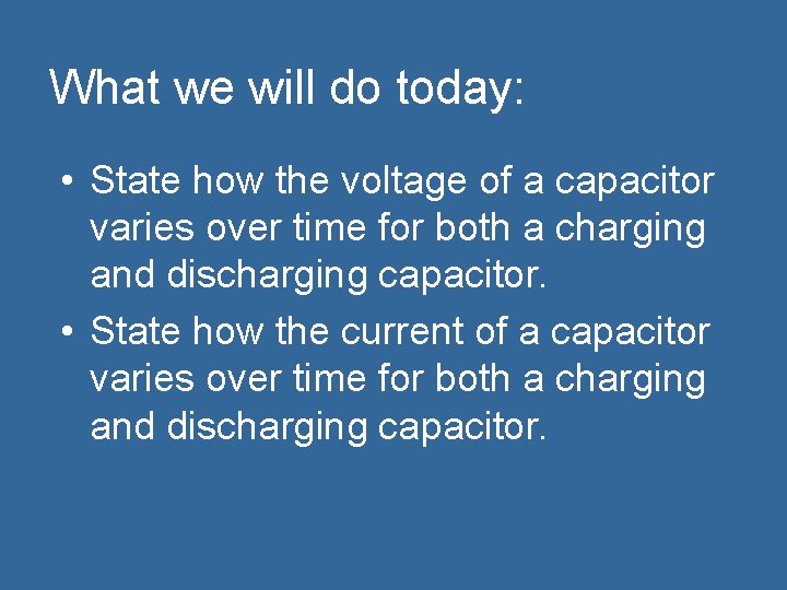 What we will do today: • State how the voltage of a capacitor varies