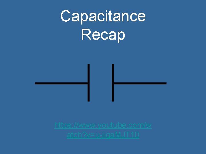 Capacitance Recap https: //www. youtube. com/w atch? v=u-jiga. MJT 10 