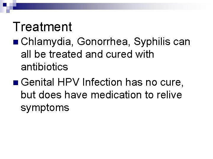 Treatment n Chlamydia, Gonorrhea, Syphilis can all be treated and cured with antibiotics n