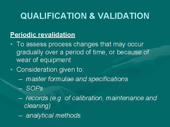 QUALIFICATION & VALIDATION Periodic revalidation • To assess process changes that may occur gradually