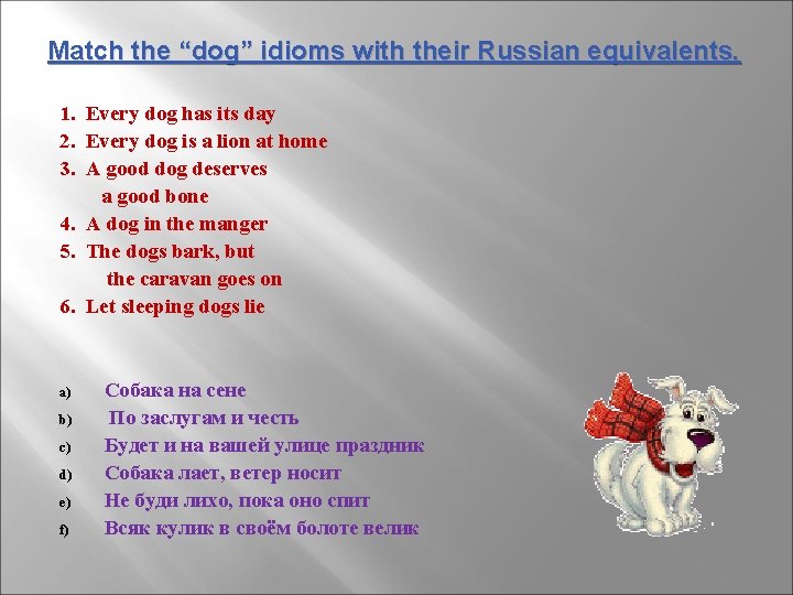 Match the “dog” idioms with their Russian equivalents. 1. Every dog has its day