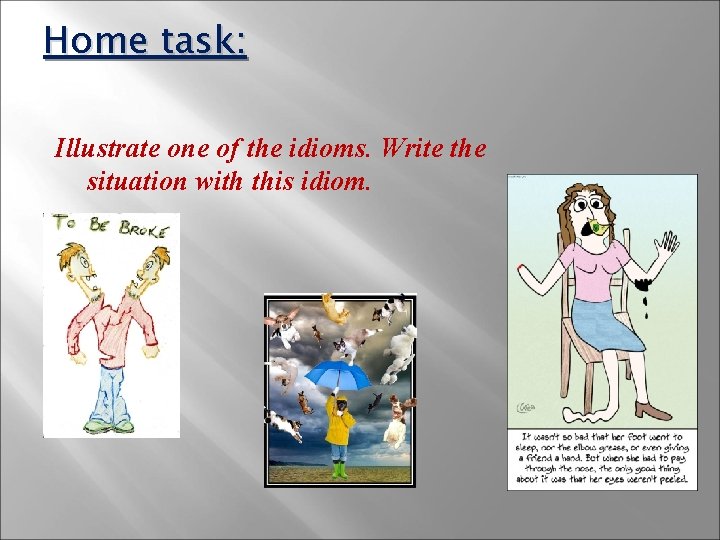 Home task: Illustrate one of the idioms. Write the situation with this idiom. 