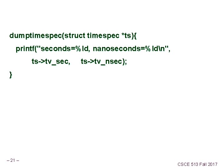 dumptimespec(struct timespec *ts){ printf("seconds=%ld, nanoseconds=%ldn", ts->tv_sec, ts->tv_nsec); } – 21 – CSCE 513 Fall