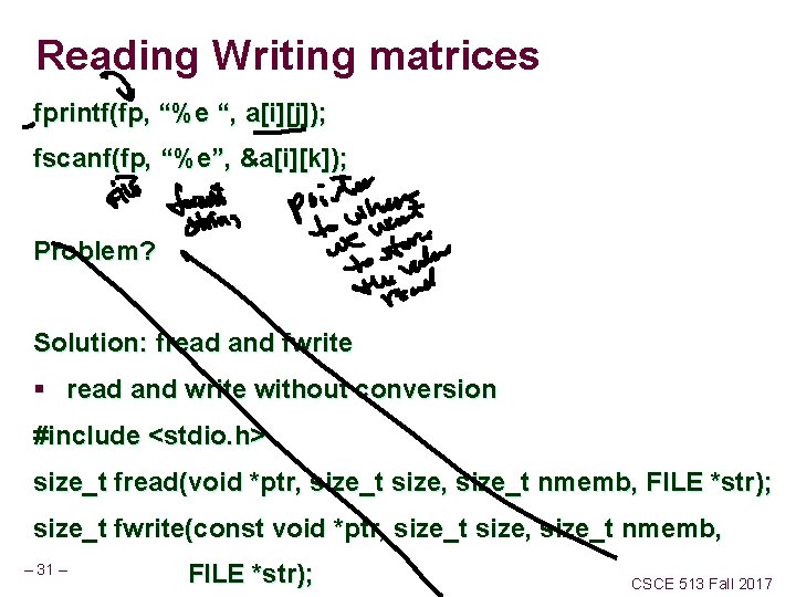 Reading Writing matrices fprintf(fp, “%e “, a[i][j]); fscanf(fp, “%e”, &a[i][k]); Problem? Solution: fread and