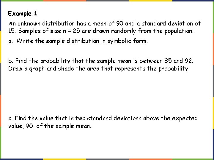 Example 1 An unknown distribution has a mean of 90 and a standard deviation