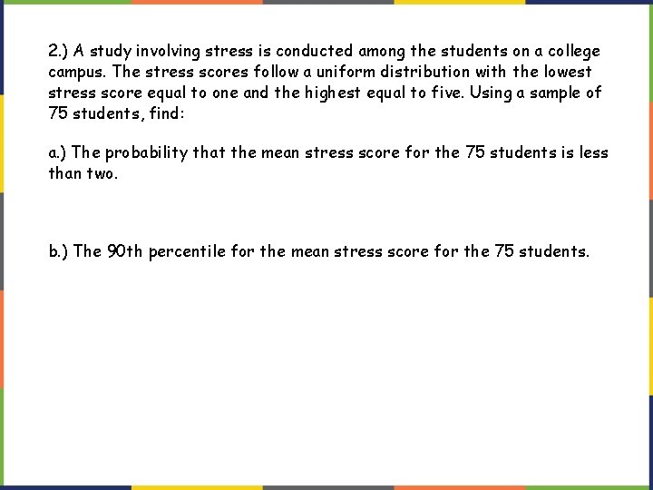 2. ) A study involving stress is conducted among the students on a college