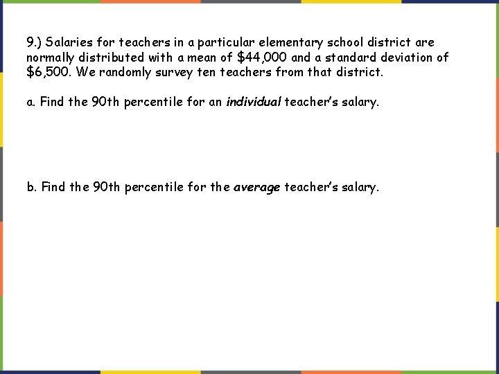 9. ) Salaries for teachers in a particular elementary school district are normally distributed