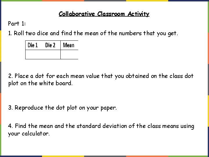 Collaborative Classroom Activity Part 1: 1. Roll two dice and find the mean of