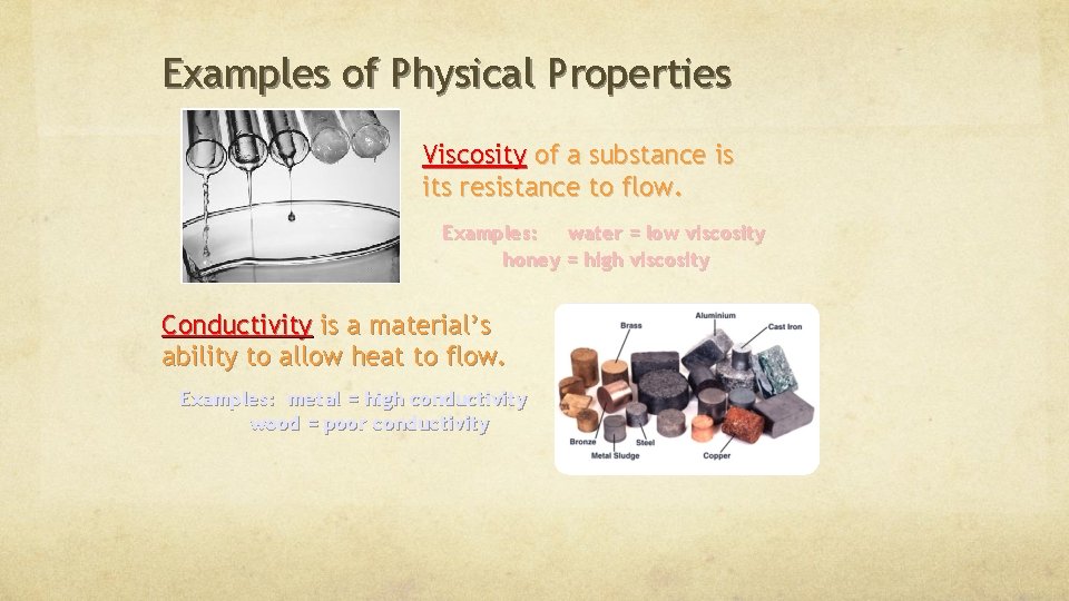 Examples of Physical Properties Viscosity of a substance is its resistance to flow. Examples: