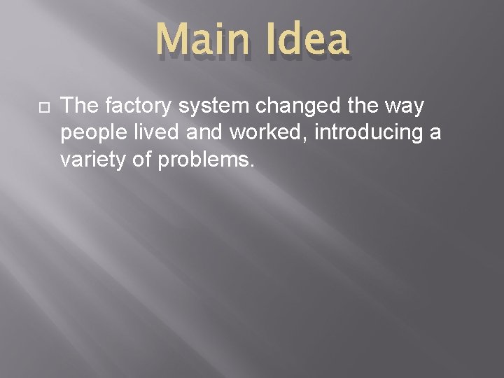 Main Idea The factory system changed the way people lived and worked, introducing a