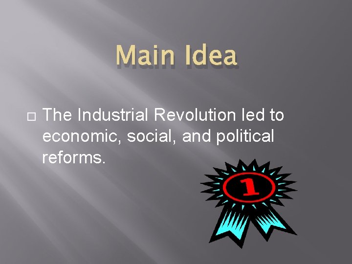 Main Idea The Industrial Revolution led to economic, social, and political reforms. 