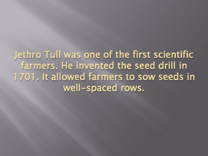 Jethro Tull was one of the first scientific farmers. He invented the seed drill