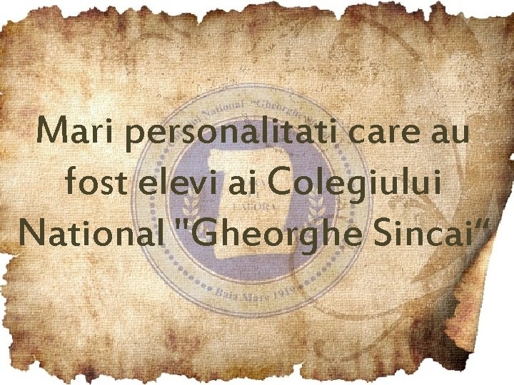 Mari personalitati care au fost elevi ai Colegiului National "Gheorghe Sincai“ 