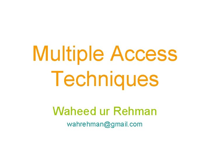 Multiple Access Techniques Waheed ur Rehman wahrehman@gmail. com 