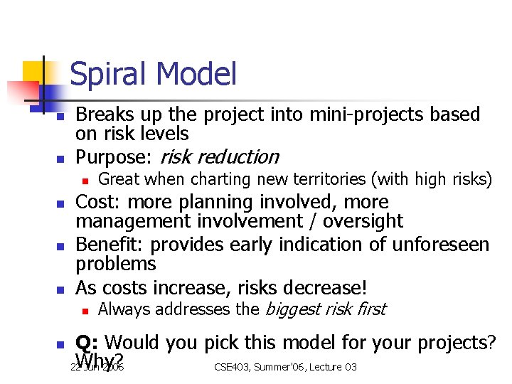 Spiral Model n n Breaks up the project into mini-projects based on risk levels Spiral Model n n Breaks up the project into mini-projects based on risk levels
