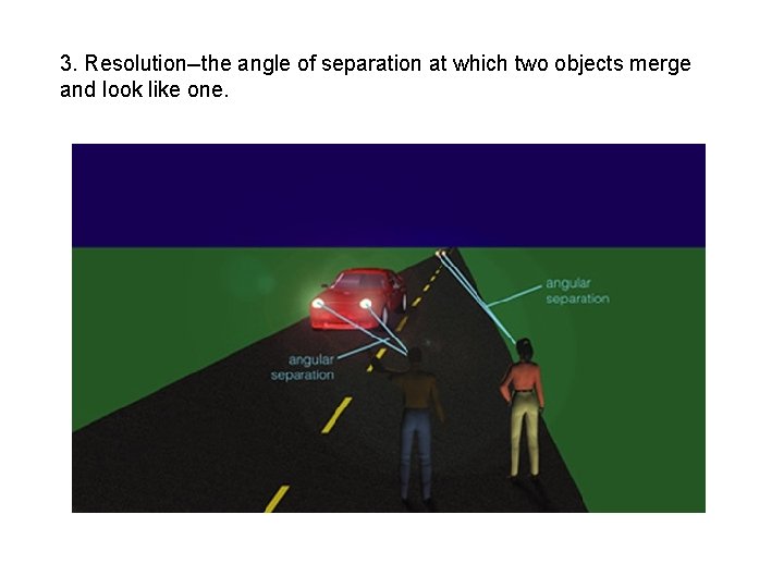 3. Resolution--the angle of separation at which two objects merge and look like one.
