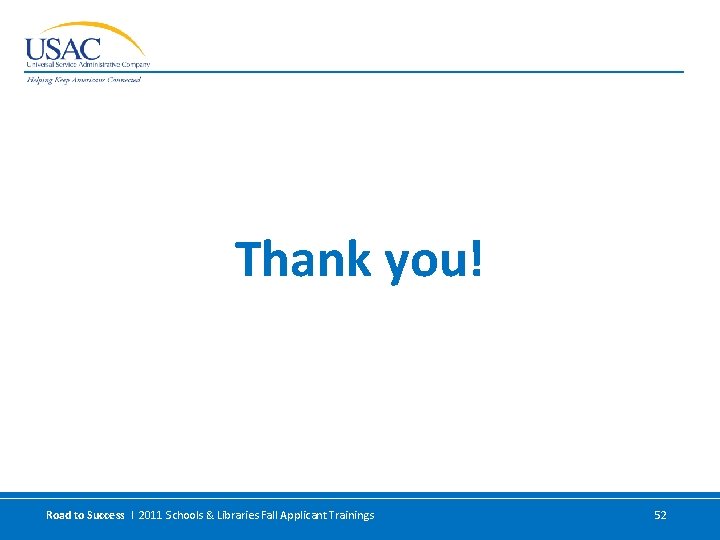 Thank you! Road to Success I 2011 Schools & Libraries Fall Applicant Trainings 52