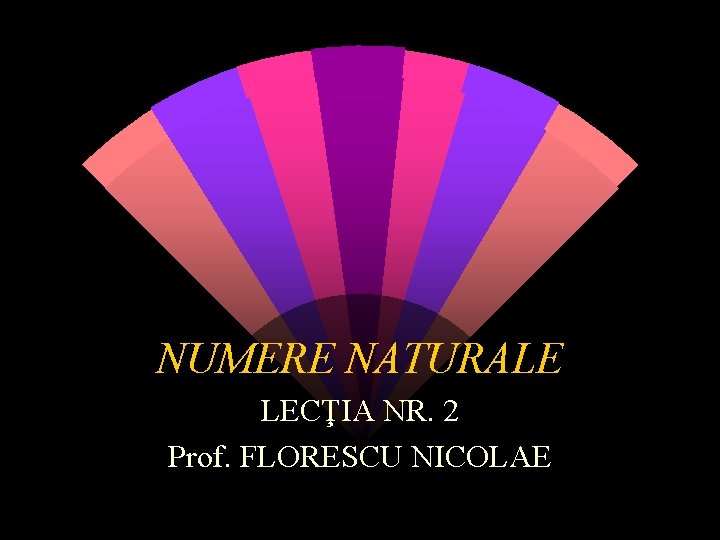 NUMERE NATURALE LECŢIA NR. 2 Prof. FLORESCU NICOLAE 