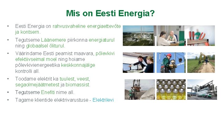 Mis on Eesti Energia? • Eesti Energia on rahvusvaheline energiaettevõte ja kontsern. • Tegutseme