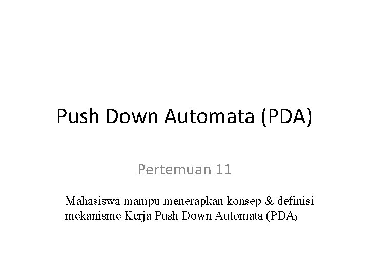 Push Down Automata (PDA) Pertemuan 11 Mahasiswa mampu menerapkan konsep & definisi mekanisme Kerja
