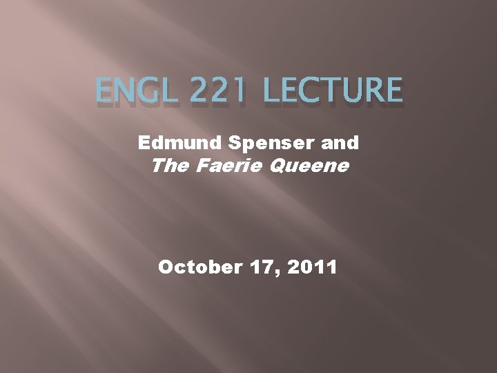 ENGL 221 LECTURE Edmund Spenser and The Faerie Queene October 17, 2011 