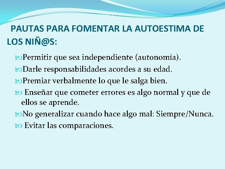 PAUTAS PARA FOMENTAR LA AUTOESTIMA DE LOS NIÑ@S: Permitir que sea independiente (autonomía). Darle