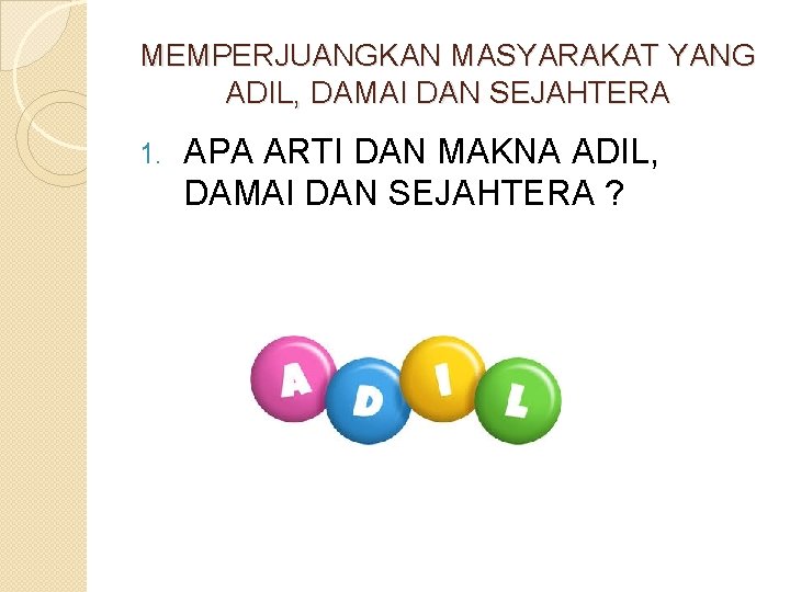 MEMPERJUANGKAN MASYARAKAT YANG ADIL, DAMAI DAN SEJAHTERA 1. APA ARTI DAN MAKNA ADIL, DAMAI