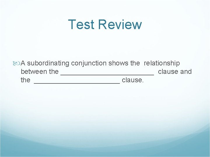 Test Review A subordinating conjunction shows the relationship between the ____________ clause and the