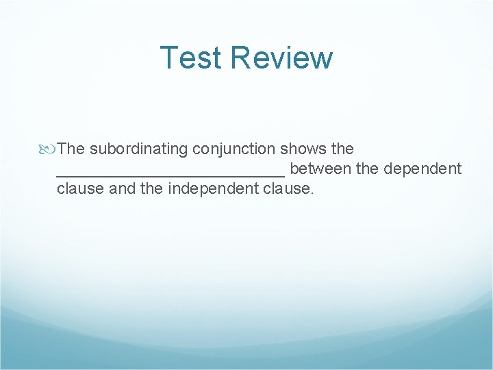 Test Review The subordinating conjunction shows the _____________ between the dependent clause and the