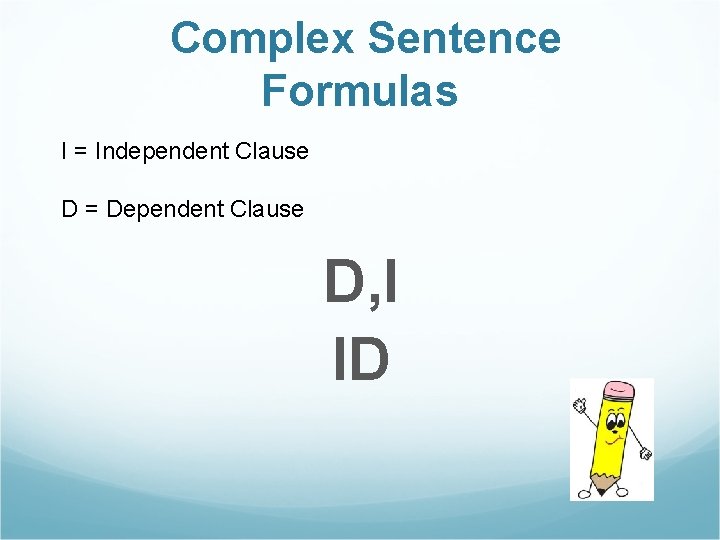 Complex Sentence Formulas I = Independent Clause D = Dependent Clause D, I ID