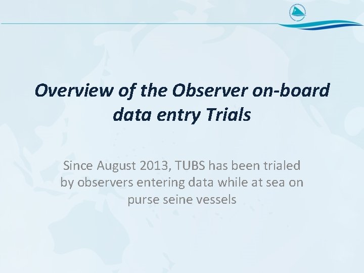 Overview of the Observer on-board data entry Trials Since August 2013, TUBS has been